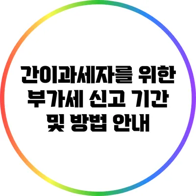 간이과세자를 위한 부가세 신고: 기간 및 방법 안내