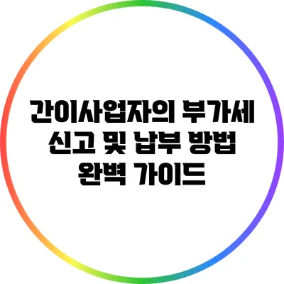 간이사업자의 부가세 신고 및 납부 방법 완벽 가이드