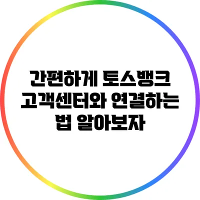 간편하게 토스뱅크 고객센터와 연결하는 법 알아보자
