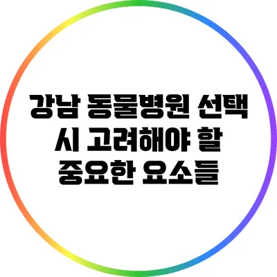강남 동물병원 선택 시 고려해야 할 중요한 요소들