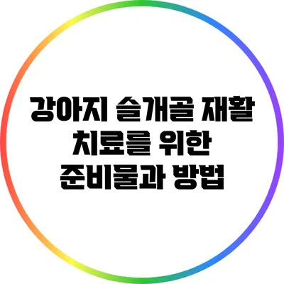 강아지 슬개골 재활 치료를 위한 준비물과 방법