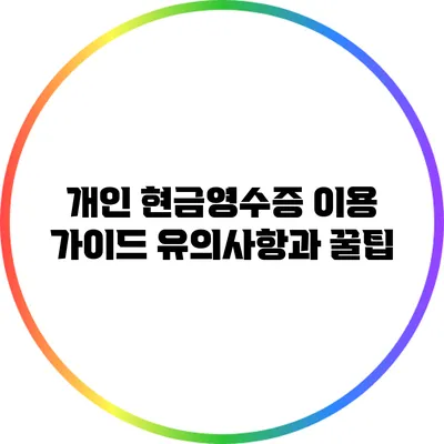 개인 현금영수증 이용 가이드: 유의사항과 꿀팁