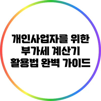개인사업자를 위한 부가세 계산기 활용법 완벽 가이드