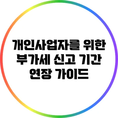 개인사업자를 위한 부가세 신고 기간 연장 가이드