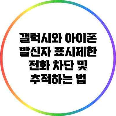 갤럭시와 아이폰: 발신자 표시제한 전화 차단 및 추적하는 법
