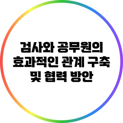 검사와 공무원의 효과적인 관계 구축 및 협력 방안