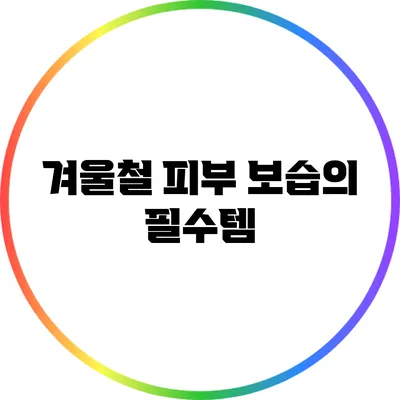 겨울철 피부 보습의 필수템