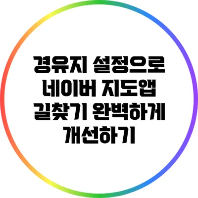 경유지 설정으로 네이버 지도앱 길찾기 완벽하게 개선하기