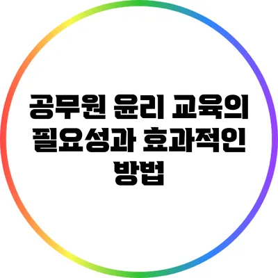 공무원 윤리 교육의 필요성과 효과적인 방법