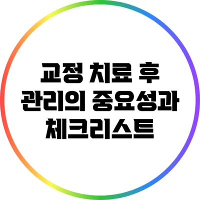 교정 치료 후 관리의 중요성과 체크리스트