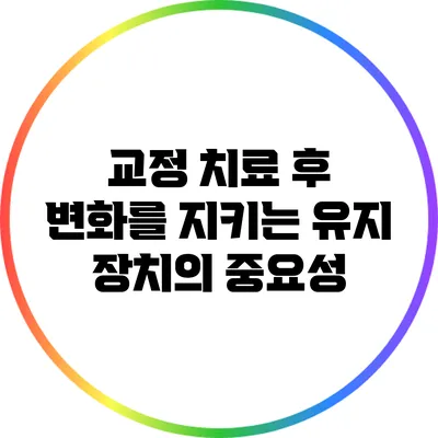 교정 치료 후 변화를 지키는 유지 장치의 중요성