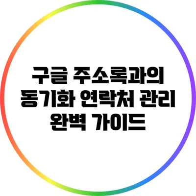 구글 주소록과의 동기화: 연락처 관리 완벽 가이드