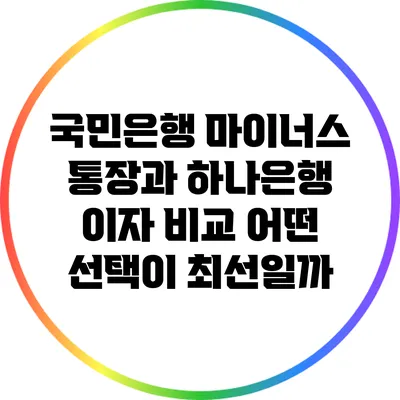 국민은행 마이너스 통장과 하나은행 이자 비교: 어떤 선택이 최선일까?