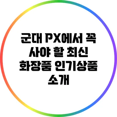 군대 PX에서 꼭 사야 할 최신 화장품 인기상품 소개