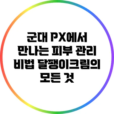군대 PX에서 만나는 피부 관리 비법: 달팽이크림의 모든 것