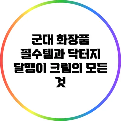 군대 화장품 필수템과 닥터지 달팽이 크림의 모든 것