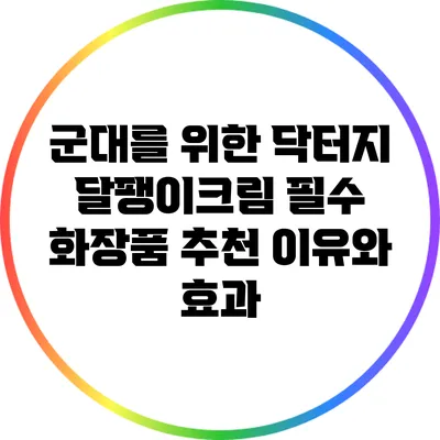 군대를 위한 닥터지 달팽이크림: 필수 화장품 추천 이유와 효과