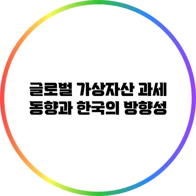 글로벌 가상자산 과세 동향과 한국의 방향성