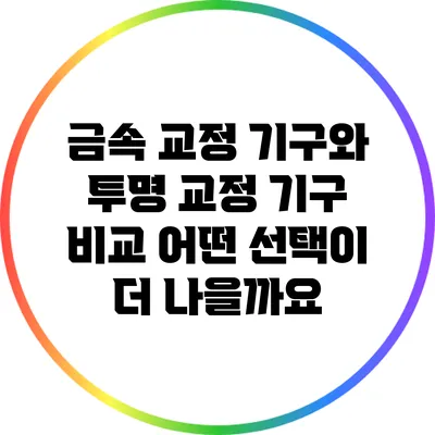 금속 교정 기구와 투명 교정 기구 비교: 어떤 선택이 더 나을까요?