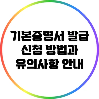 기본증명서 발급 신청 방법과 유의사항 안내