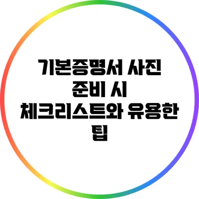 기본증명서 사진 준비 시 체크리스트와 유용한 팁
