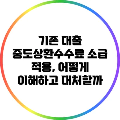 기존 대출 중도상환수수료 소급 적용, 어떻게 이해하고 대처할까?