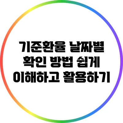 기준환율 날짜별 확인 방법: 쉽게 이해하고 활용하기