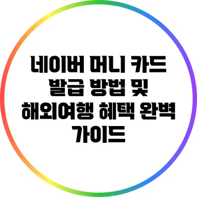 네이버 머니 카드 발급 방법 및 해외여행 혜택 완벽 가이드