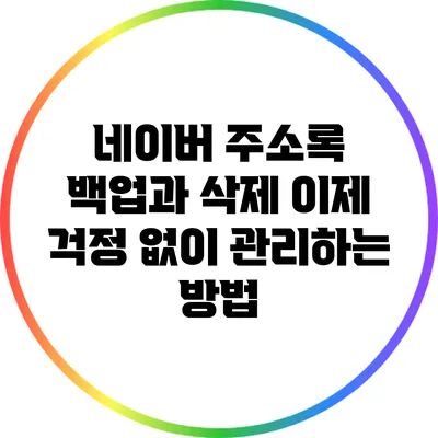 네이버 주소록 백업과 삭제: 이제 걱정 없이 관리하는 방법