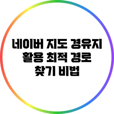 네이버 지도 경유지 활용: 최적 경로 찾기 비법