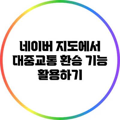 네이버 지도에서 대중교통 환승 기능 활용하기