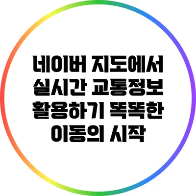 네이버 지도에서 실시간 교통정보 활용하기: 똑똑한 이동의 시작