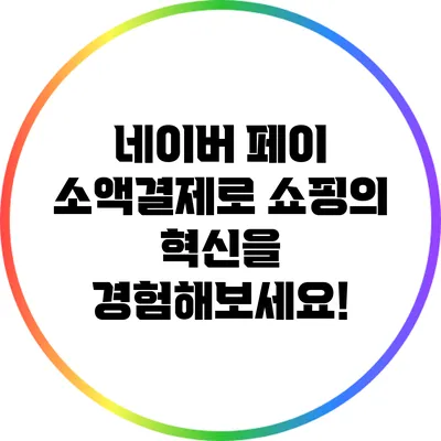 네이버 페이 소액결제로 쇼핑의 혁신을 경험해보세요!