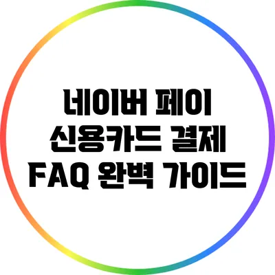 네이버 페이 신용카드 결제 FAQ 완벽 가이드