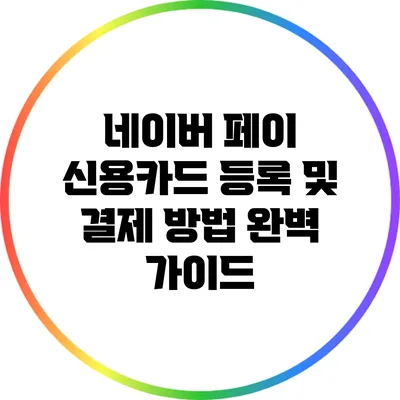네이버 페이 신용카드 등록 및 결제 방법 완벽 가이드