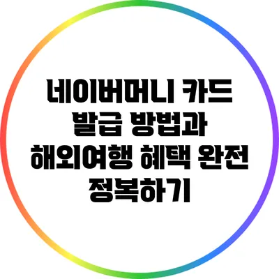 네이버머니 카드 발급 방법과 해외여행 혜택 완전 정복하기