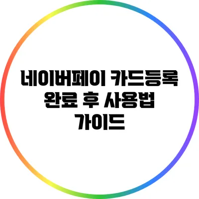 네이버페이 카드등록 완료 후 사용법 가이드