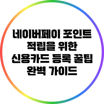 네이버페이 포인트 적립을 위한 신용카드 등록 꿀팁 완벽 가이드