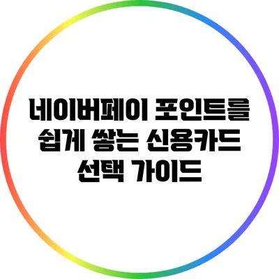 네이버페이 포인트를 쉽게 쌓는 신용카드 선택 가이드