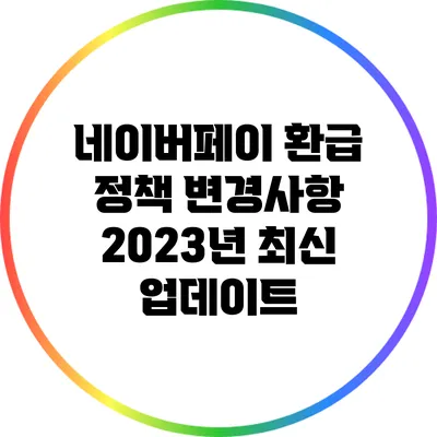 네이버페이 환급 정책 변경사항: 2023년 최신 업데이트