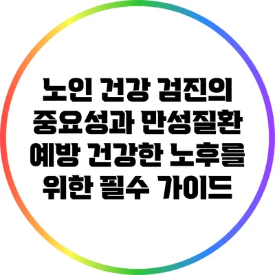 노인 건강 검진의 중요성과 만성질환 예방: 건강한 노후를 위한 필수 가이드