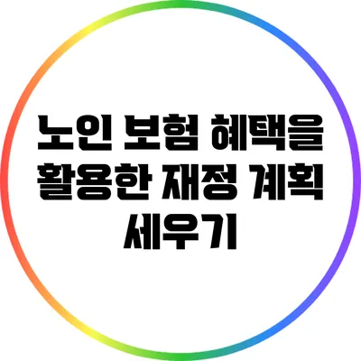 노인 보험 혜택을 활용한 재정 계획 세우기