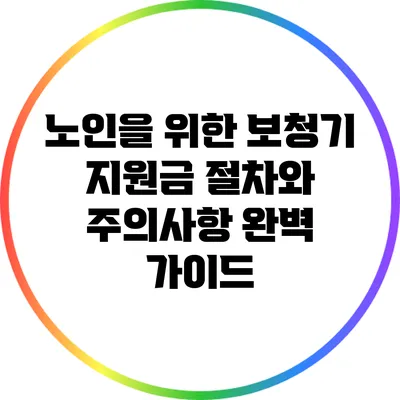 노인을 위한 보청기 지원금 절차와 주의사항 완벽 가이드