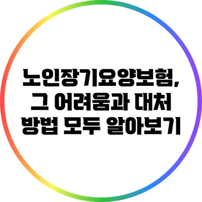 노인장기요양보험, 그 어려움과 대처 방법 모두 알아보기