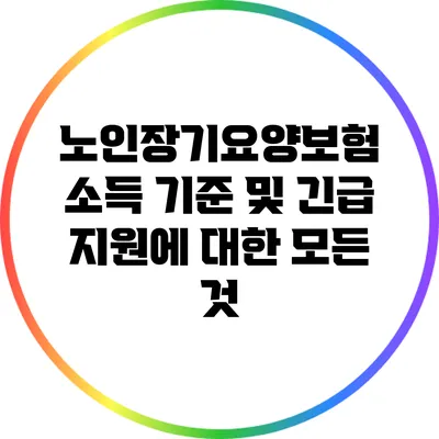노인장기요양보험 소득 기준 및 긴급 지원에 대한 모든 것