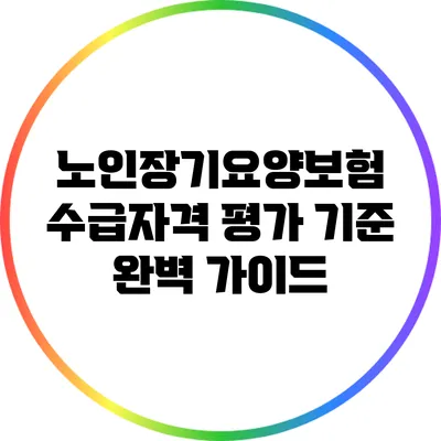 노인장기요양보험 수급자격 평가 기준 완벽 가이드