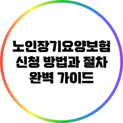 노인장기요양보험 신청 방법과 절차 완벽 가이드