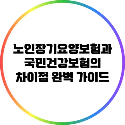 노인장기요양보험과 국민건강보험의 차이점 완벽 가이드