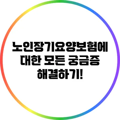 노인장기요양보험에 대한 모든 궁금증 해결하기!