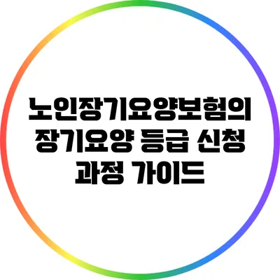노인장기요양보험의 장기요양 등급 신청 과정 가이드